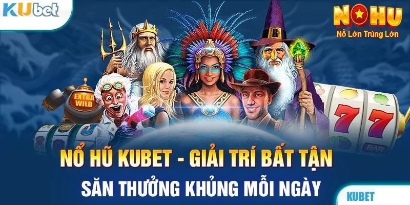 Nổ Hũ Kubet – Cổng Game Đổi Thưởng Từ Nohu90 | Nổ Là Rút