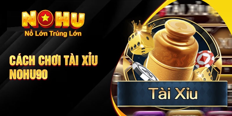 Cách Chơi Tài Xỉu Nohu90 - Khám Phá Thế Giới Đặt Cược