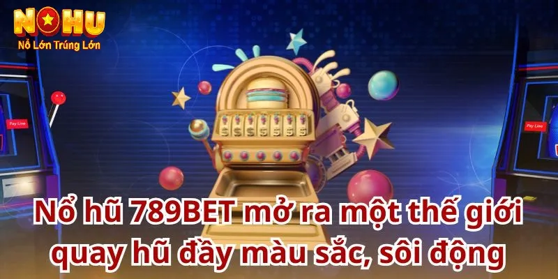 Nổ Hũ 789Bet – Cổng Game Nohu90 Bùng Nổ, Nổ Hũ Mỗi Ngày