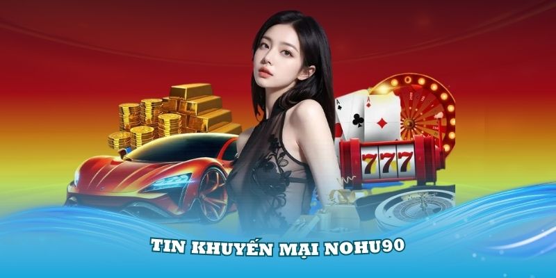 Khuyến Mại Nohu90 – Ưu Đãi Siêu Hấp Dẫn Đang Chờ Bạn