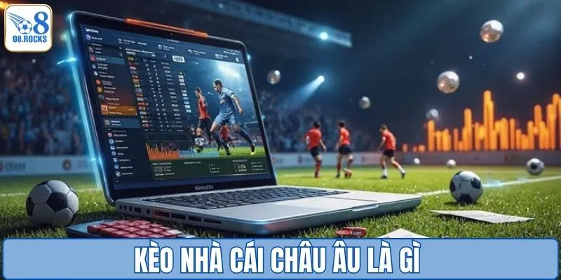 Kèo Nhà Cái Châu Âu - Cách Bắt Kèo Chuẩn Cho Tân Binh O8