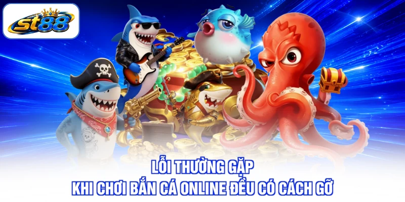 Lỗi Thường Gặp Khi Chơi Bắn Cá Online Tại Sảnh ST88