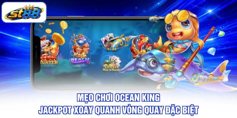 Mẹo Chơi Ocean King Jackpot ST88 Cho Vòng Quay Chuẩn